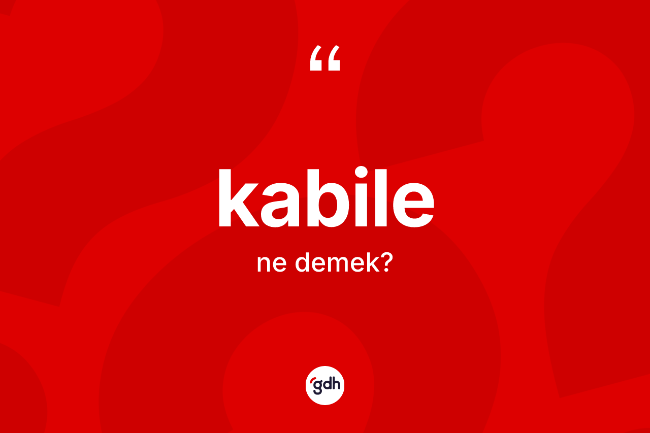 Kabile kelimesi ne anlama gelir? Kabile kelimesinin kaç farklı anlamı var?