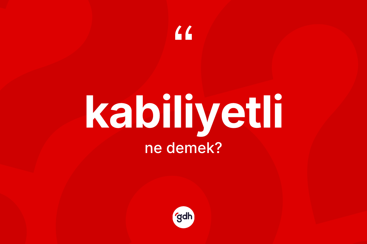 Kabiliyetli kelimesinin sözlükteki tanımı nedir? Kabiliyetlinin halk arasındaki kullanımı nasıldır?