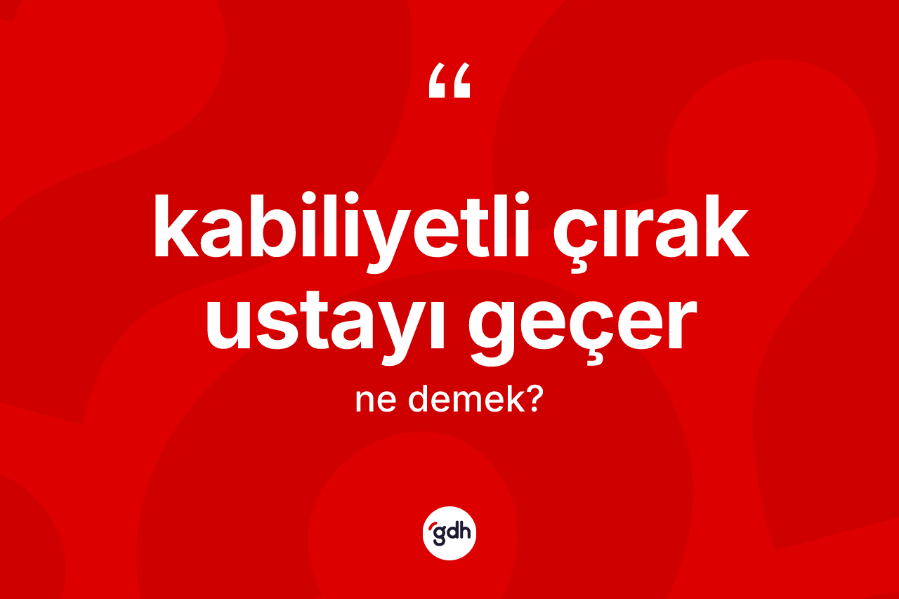 Kabiliyetli çırak ustayı geçer ifadesinin anlamı nedir? Kabiliyetli çırak ustayı geçer sözünün TDK tanımı nedir?