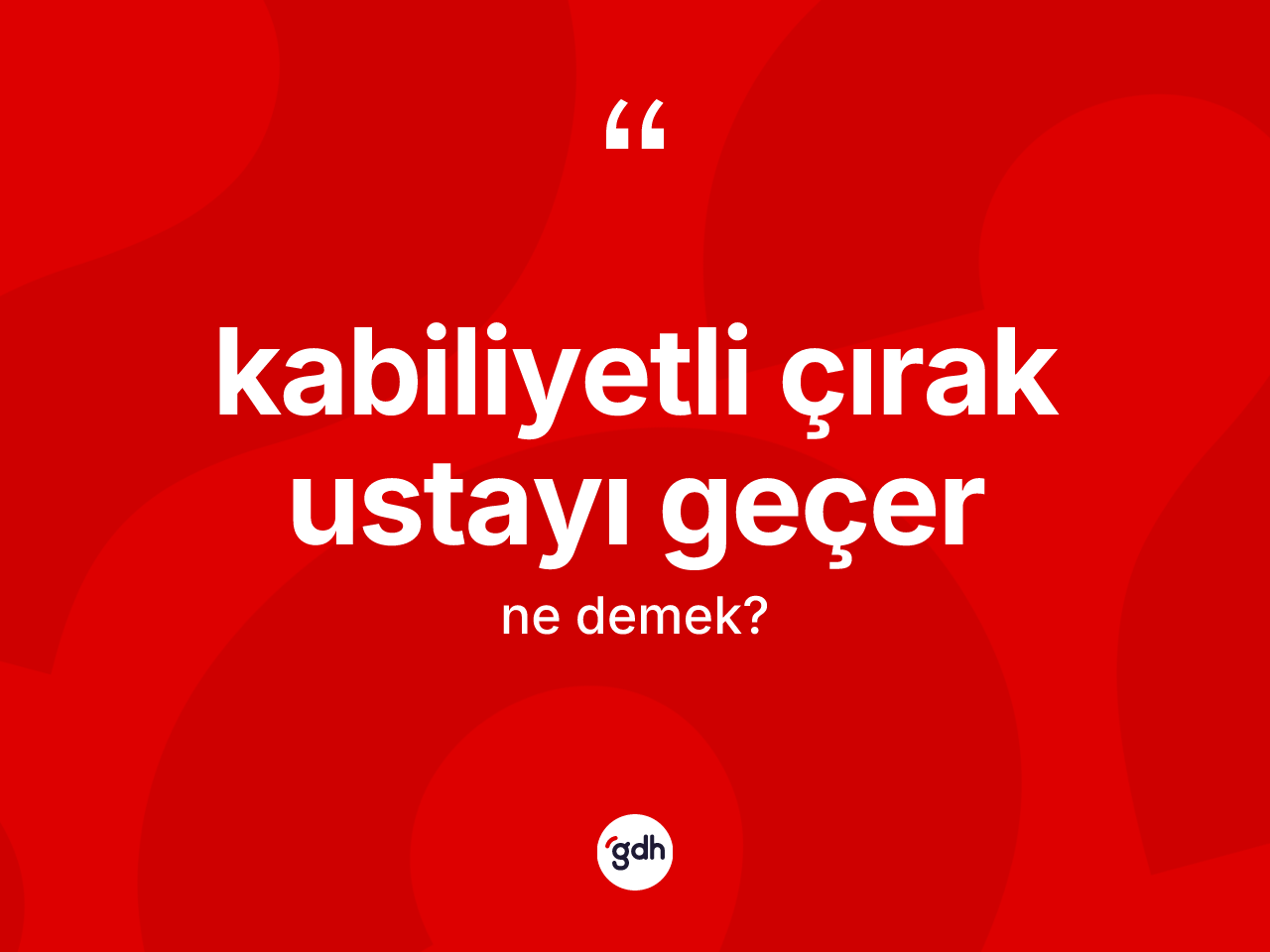 Kabiliyetli çırak ustayı geçer ifadesinin anlamı nedir? Kabiliyetli çırak ustayı geçer sözünün TDK tanımı nedir?