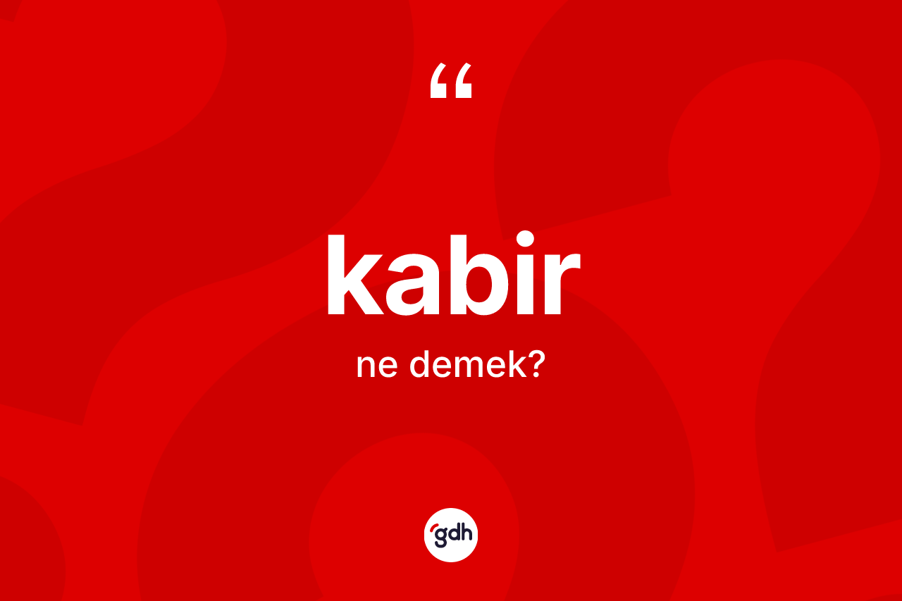 Kabir kelimesinin anlamı nedir? Kabirin sözlükteki anlamı nedir?