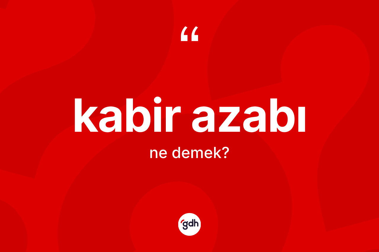 Kabir azabı kelimesinin tanımı nedir? Kabir azabının TDK'ya göre anlamı nedir?