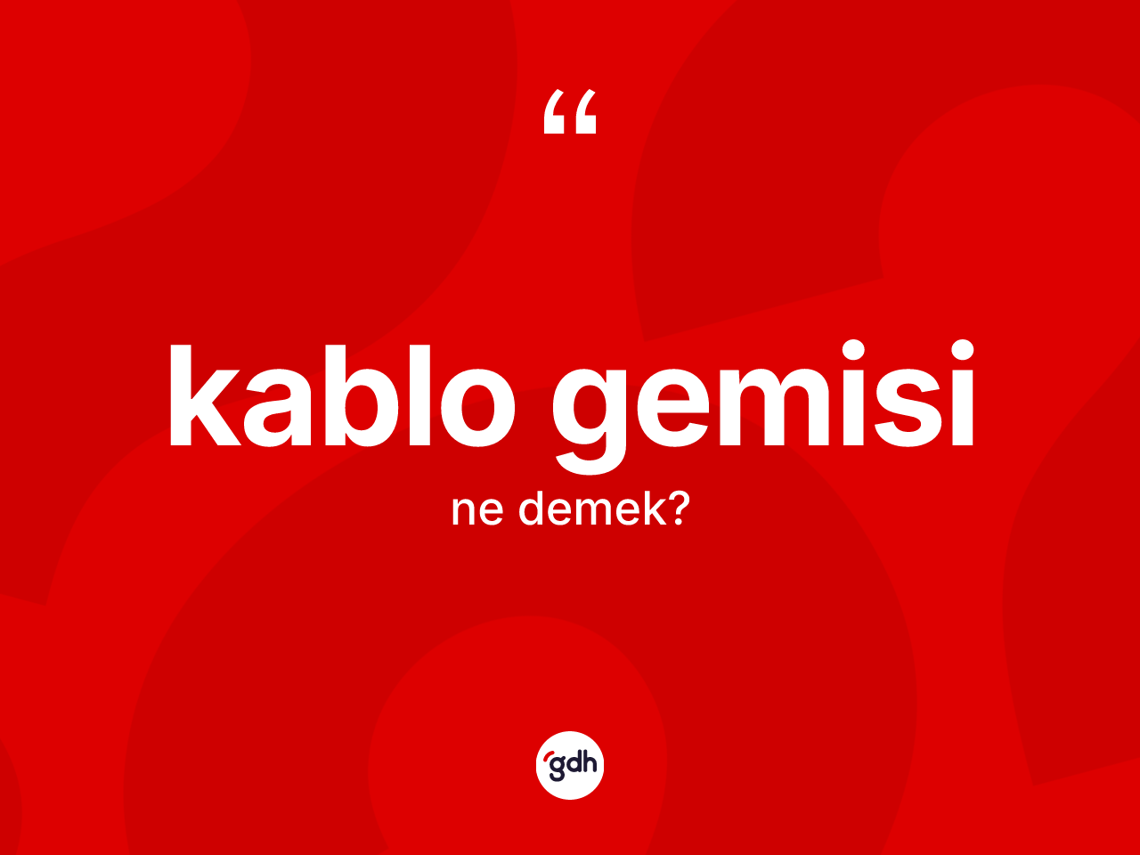 Kablo gemisi kelimesinin sözlükteki tanımı nedir? Kablo gemisinin halk arasındaki kullanımı nasıldır?