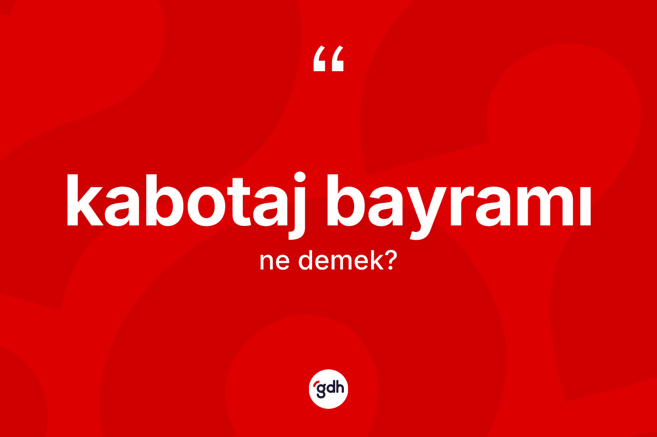 Kabotaj Bayramı kelimesinin sözlükteki tanımı nedir? Kabotaj Bayramı'nın sözlükteki anlamı nedir?