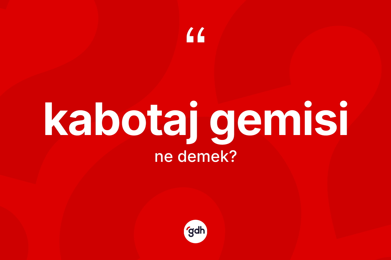Kabotaj gemisi kelimesi ne anlama gelir? Kabotaj gemisinin TDK'ya göre anlamı nedir?