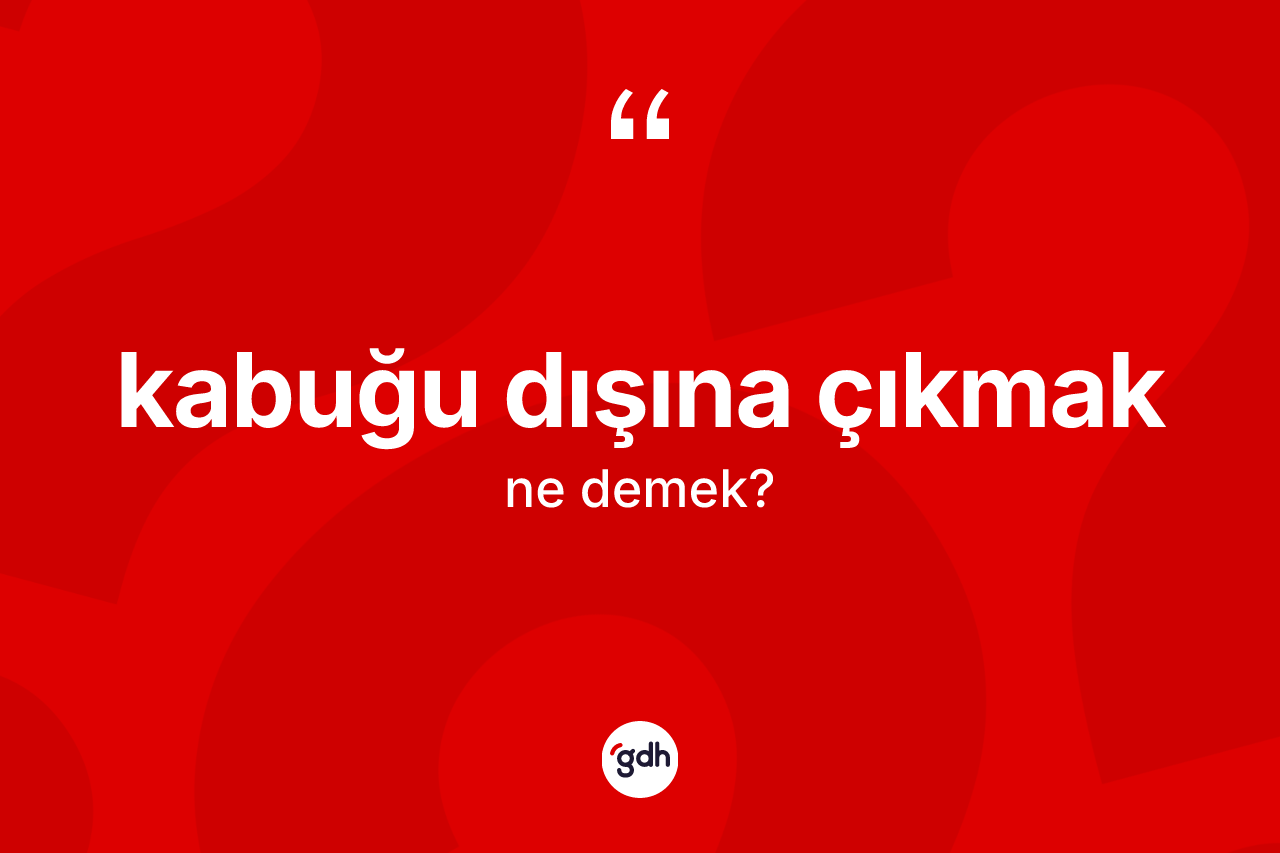 Kabuğu dışına çıkmak ifadesinin kısaca anlamı nedir? Kabuğu dışına çıkmak ifadesinin kaç farklı anlamı var?