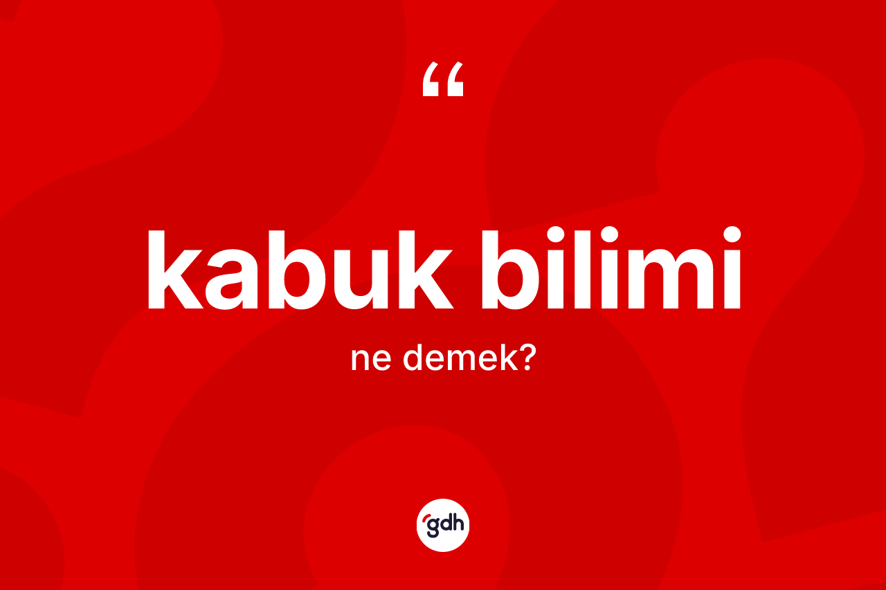 Kabuk bilimi kelimesi nedir? Kabuk bilimi kelimesinin TDK'ya göre açıklaması nedir?