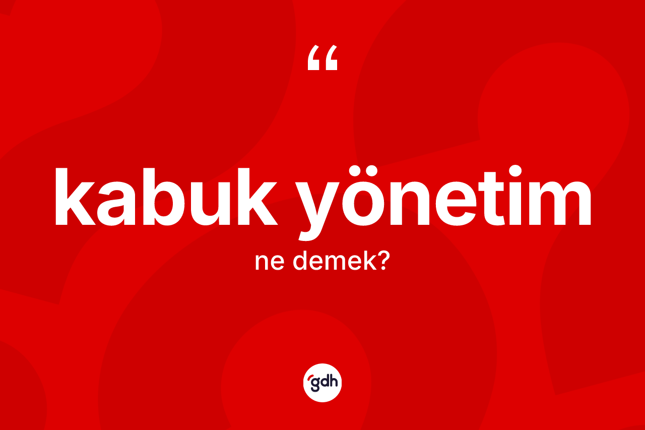 Kabuk yönetim ne anlama gelir? Kabuk yönetimin TDK'ya göre anlamı nedir?