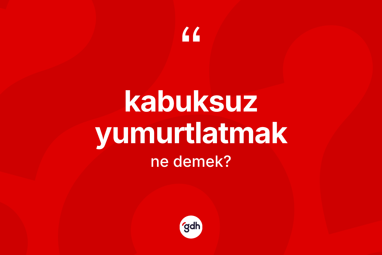 Kabuksuz yumurtlatmak ifadesinin tanımı nedir?