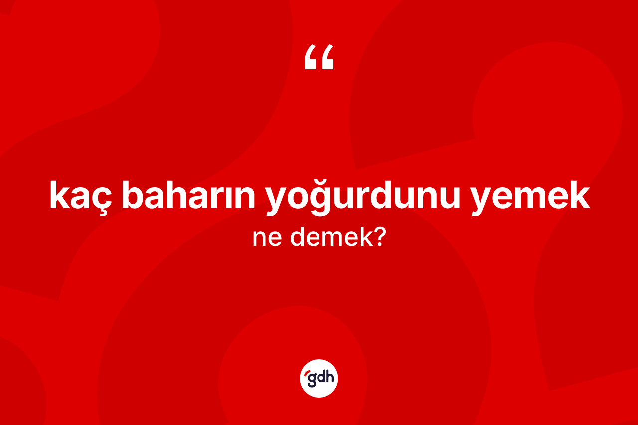 Kaç baharın yoğurdunu yemek ne anlama gelir?