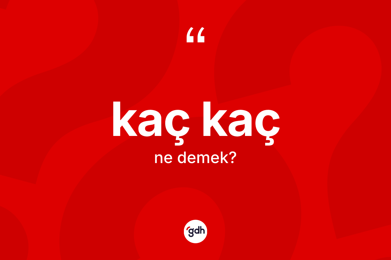 Kaç kaç kelimesi nedir? Kaç kacın sözlükteki anlamı nedir?