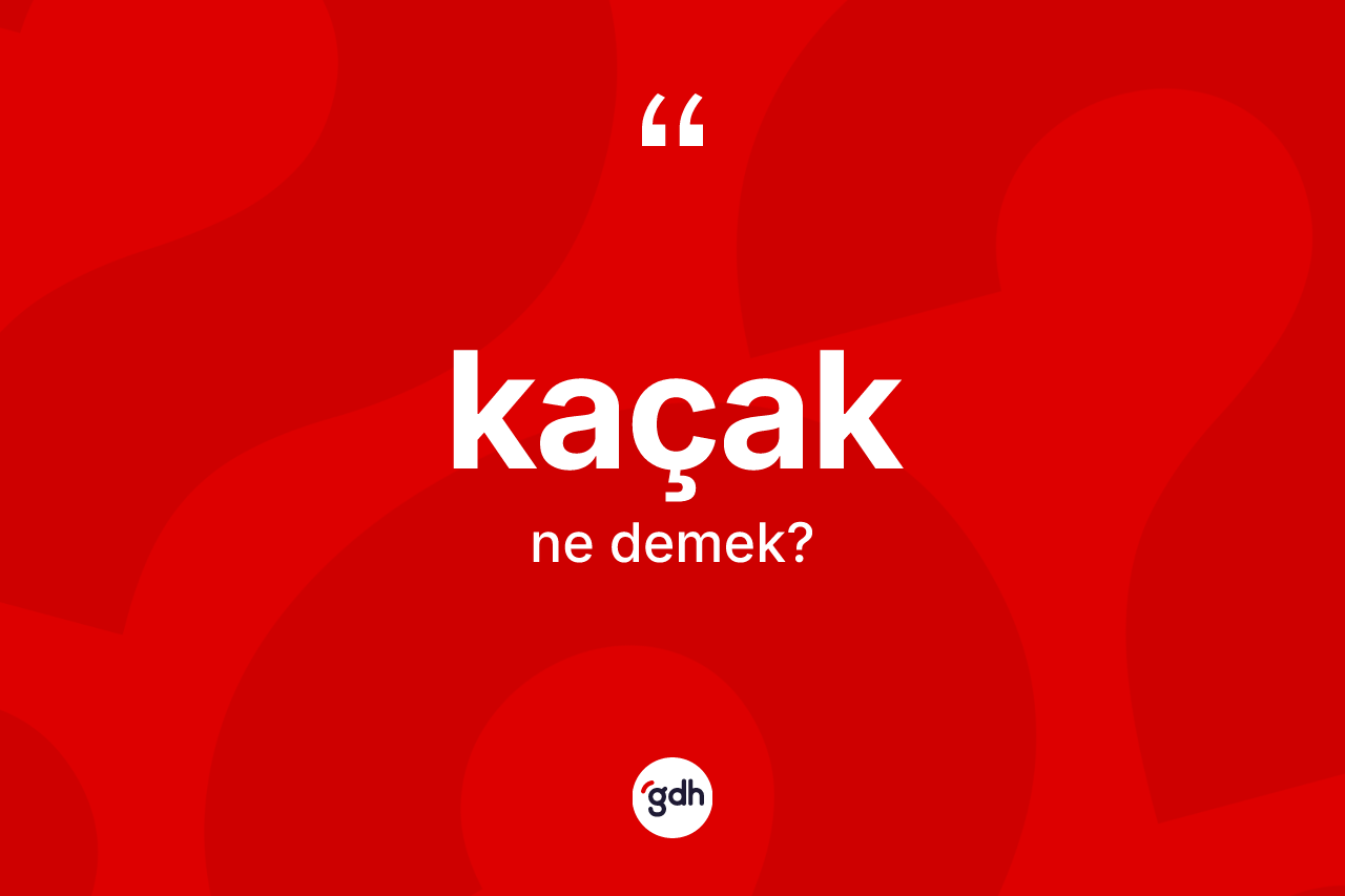 Kaçak kelimesinin tanımı nedir? Kaçağın sözlükteki anlamı nedir?