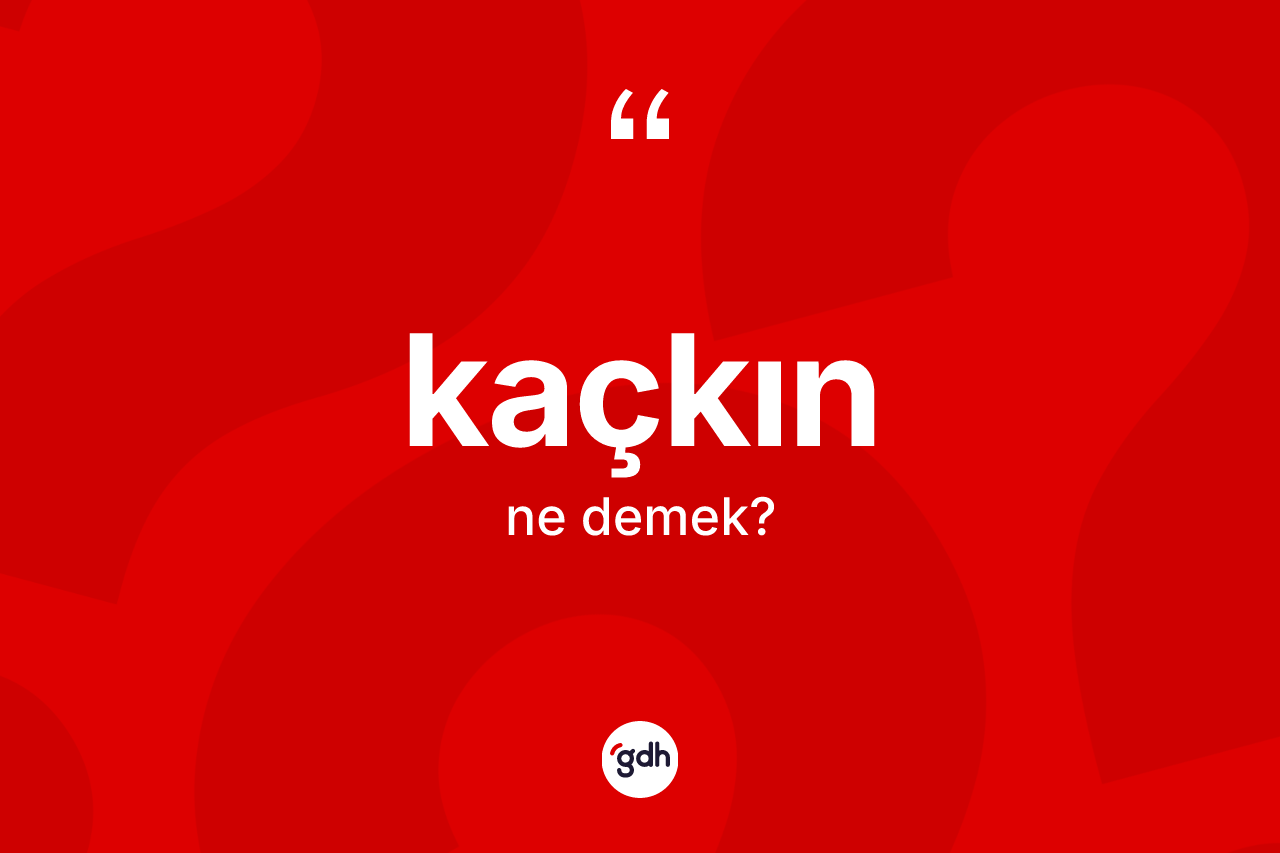 Kaçkın kelimesinin anlamı nedir?