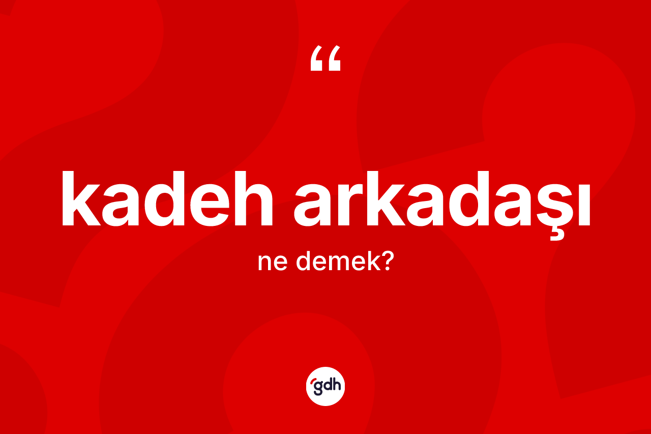 Kadeh arkadaşı kelimesinin sözlükteki tanımı nedir?