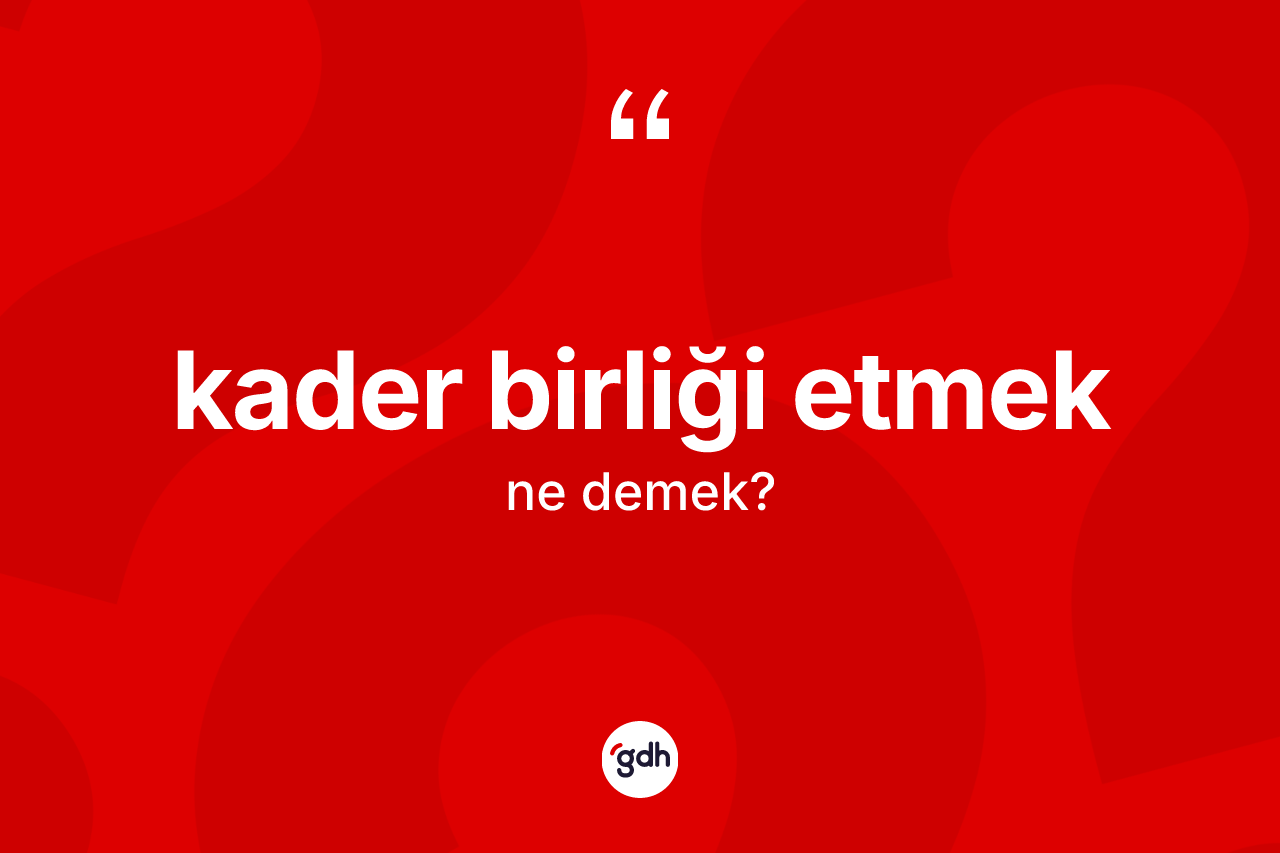 Kader birliği etmek ifadesinin anlamı nedir?
