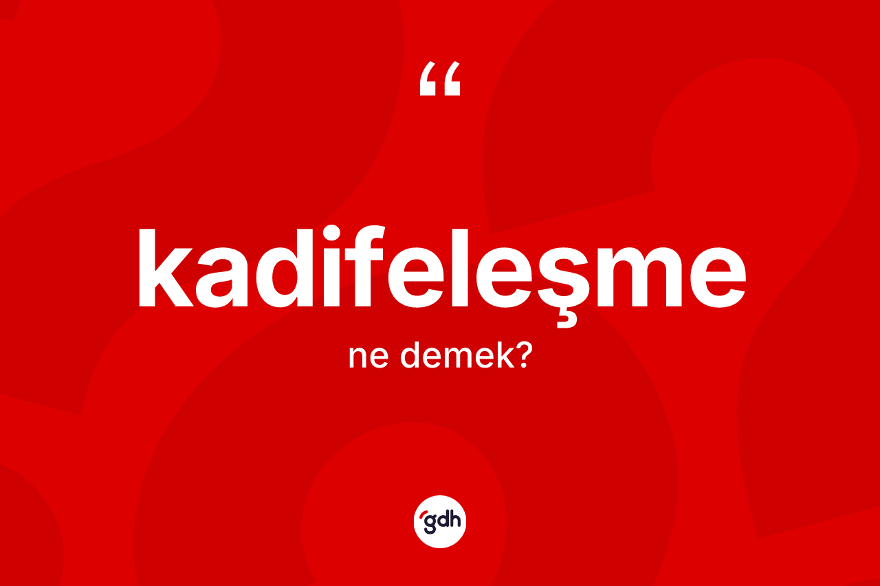 Kadifeleşme kelimesinin tanımı nedir? Kadifeleşmenin TDK'ya göre anlamı nedir?