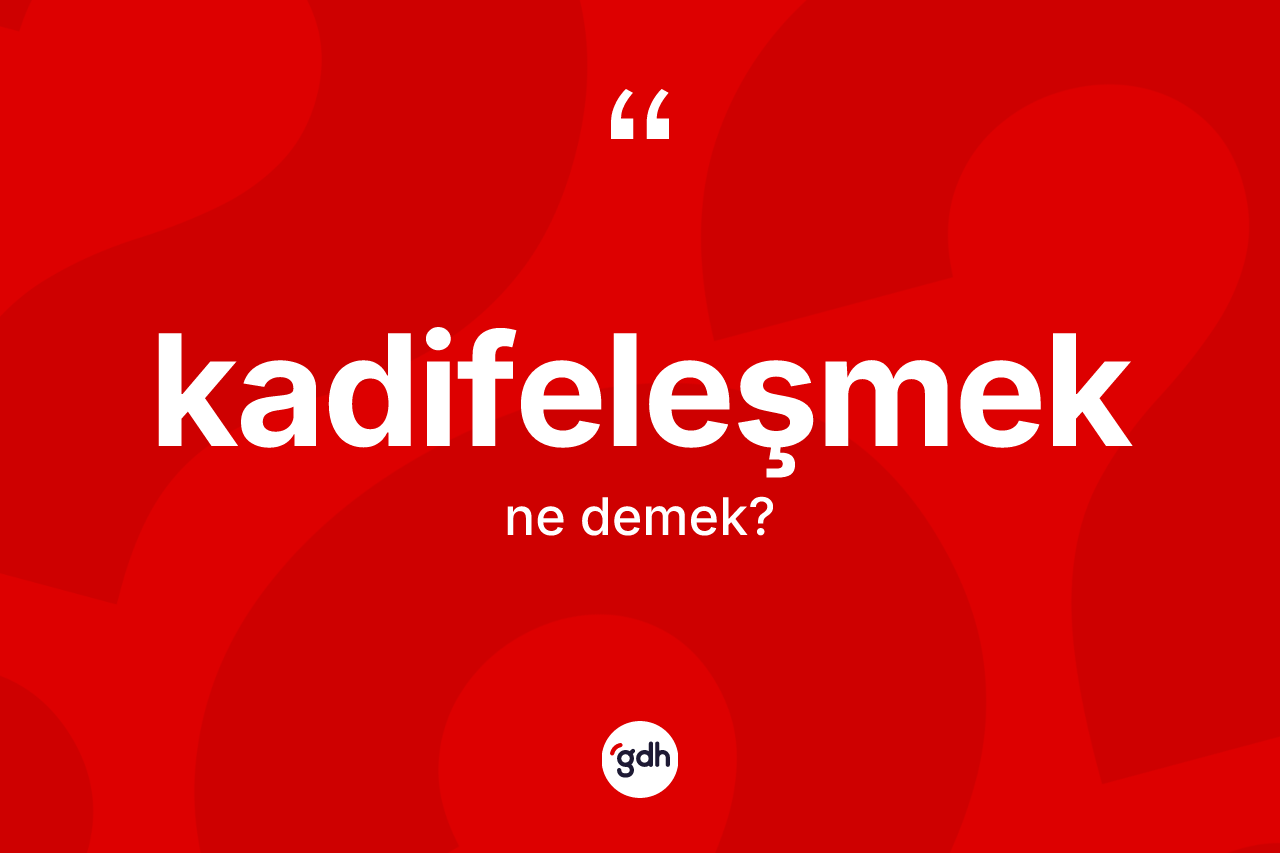 Kadifeleşmek kelimesinin anlamı nedir?