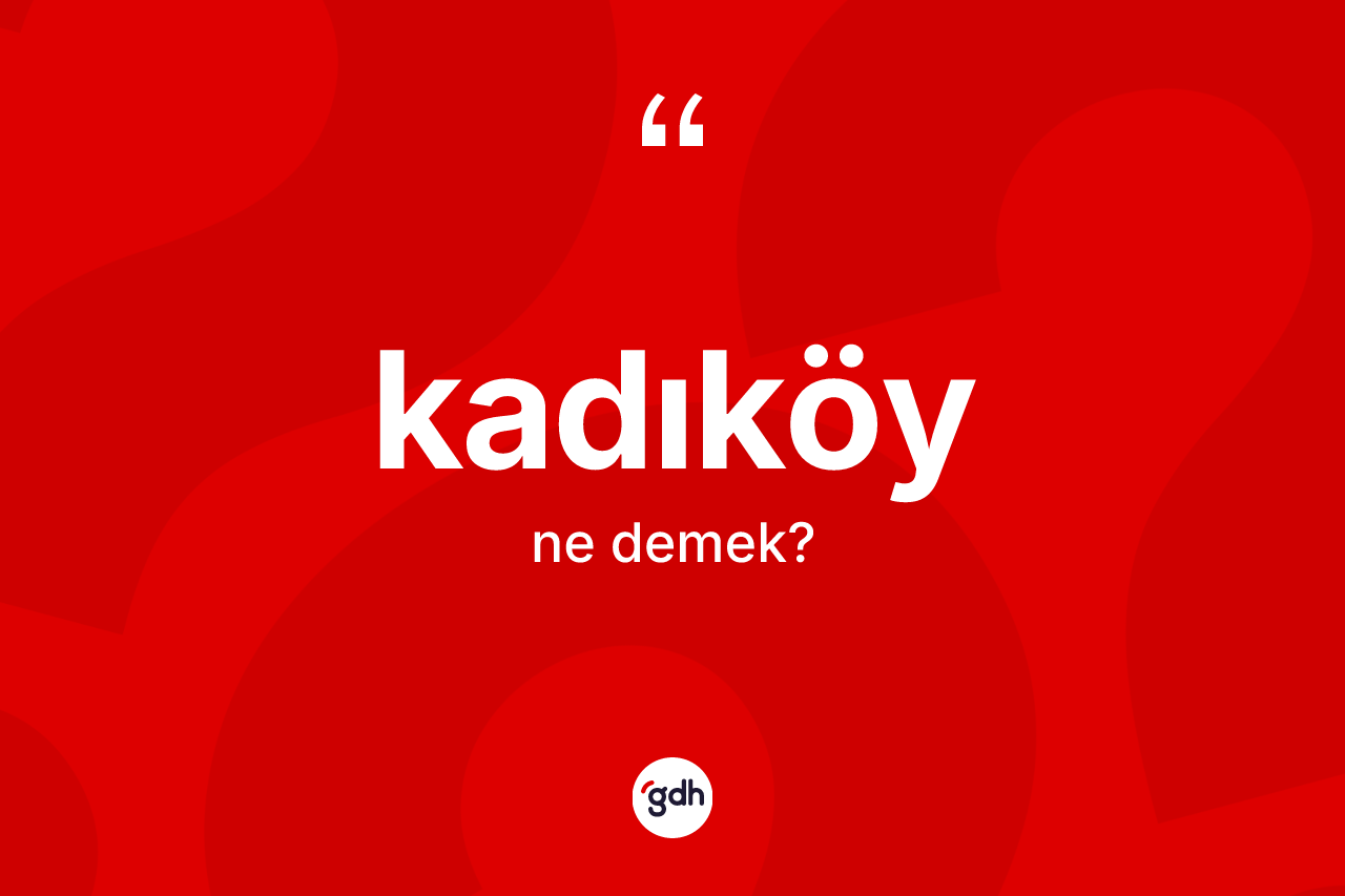Kadıköy ne anlama gelir? Kadıköy kelimesinin TDK anlamı nedir?