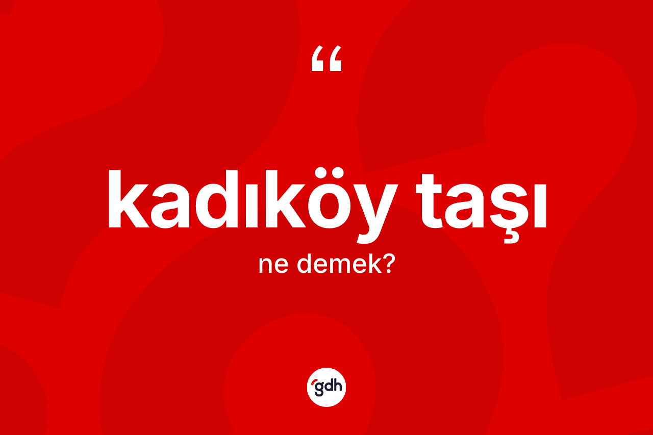 Kadıköy taşı ne demek?