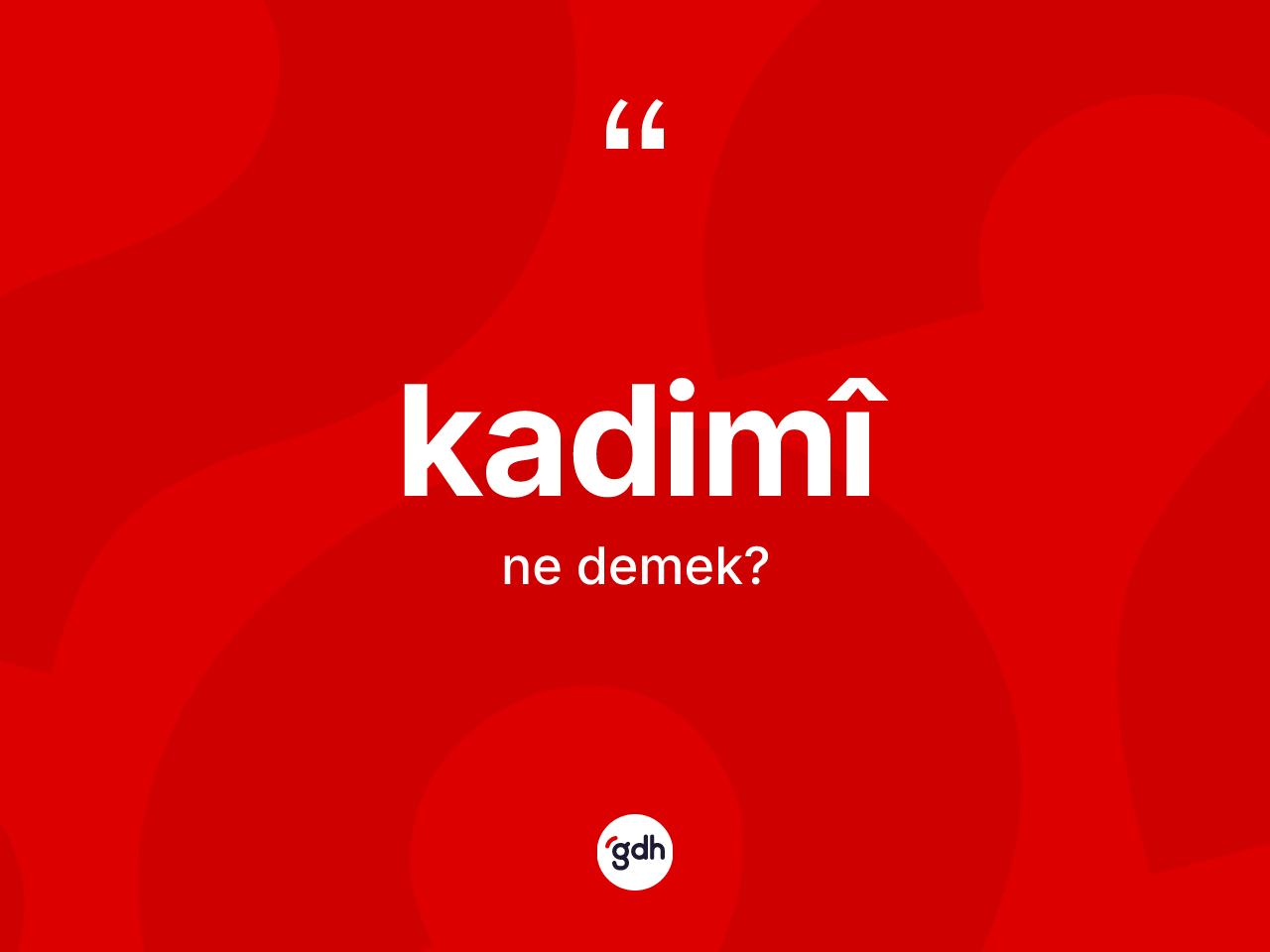 Kadimî kelimesi nedir? Kadimîin TDK'ya göre anlamı nedir?