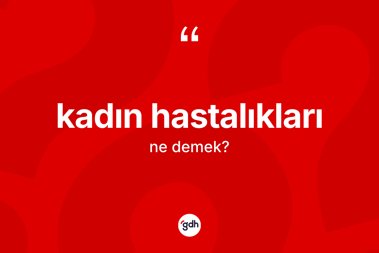 Kadın hastalıkları ne demek? Kadın hastalıklarının TDK'ya göre anlamı nedir?