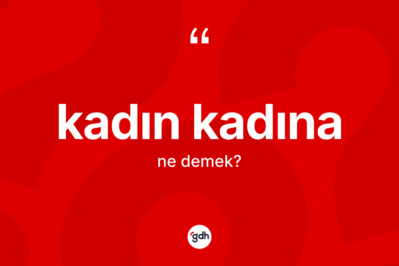 Kadın kadına kelimesi nedir? Kadın kadınanın halk arasındaki kullanımı nasıldır?