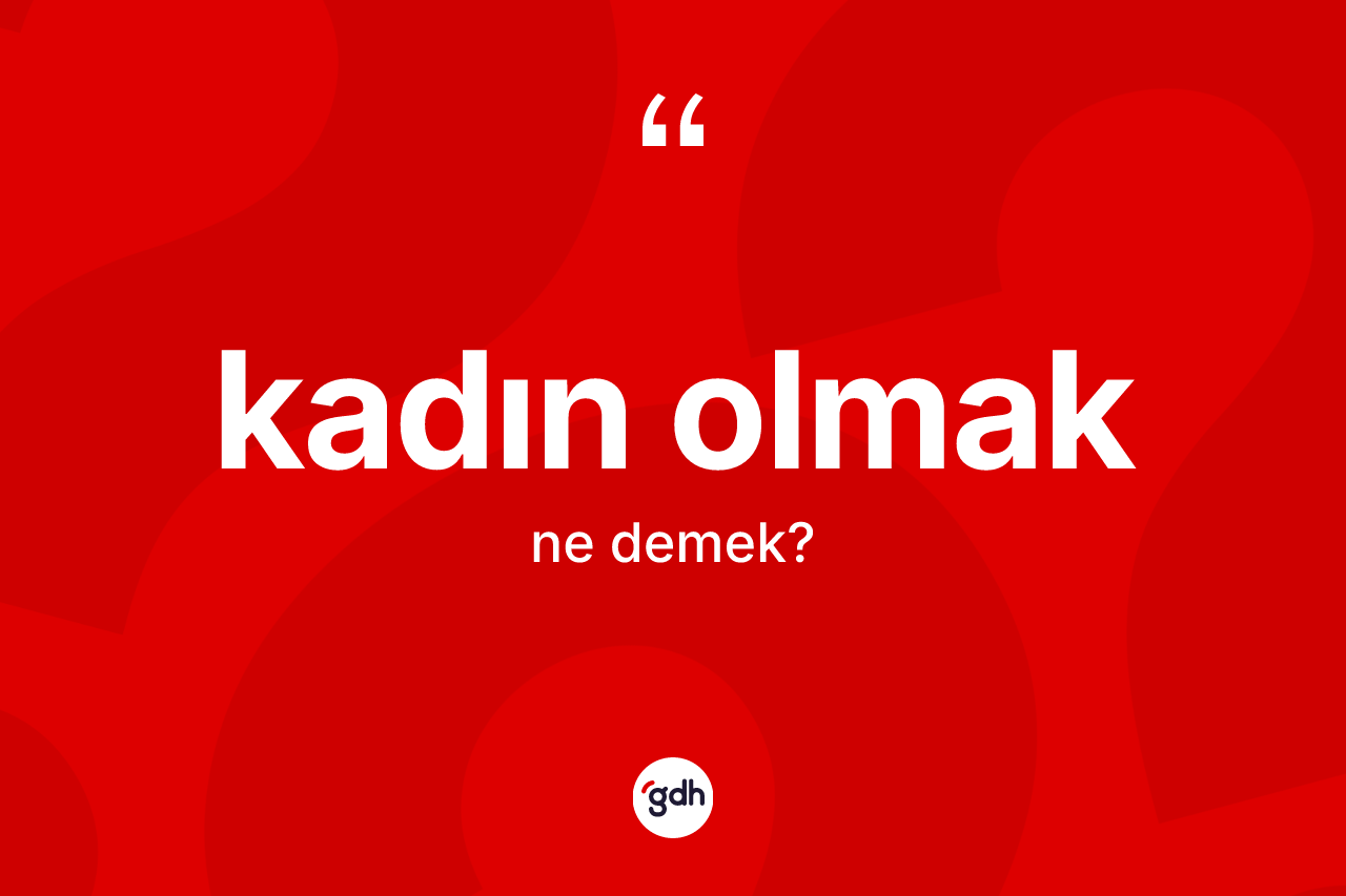 Kadın olmak ifadesinin anlamı nedir?