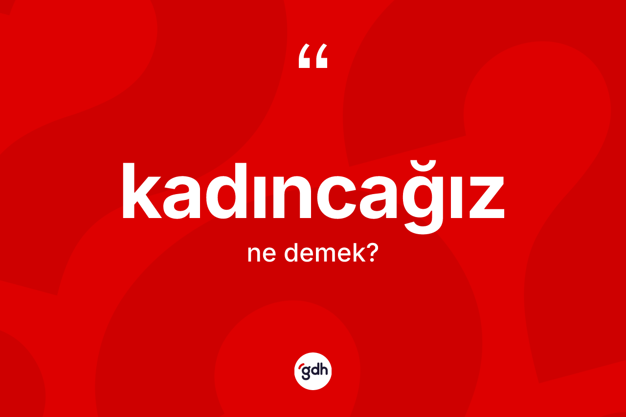 Kadıncağız nedir?