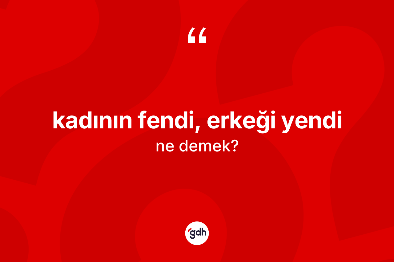 Kadının fendi, erkeği yendi ifadesinin tanımı nedir?