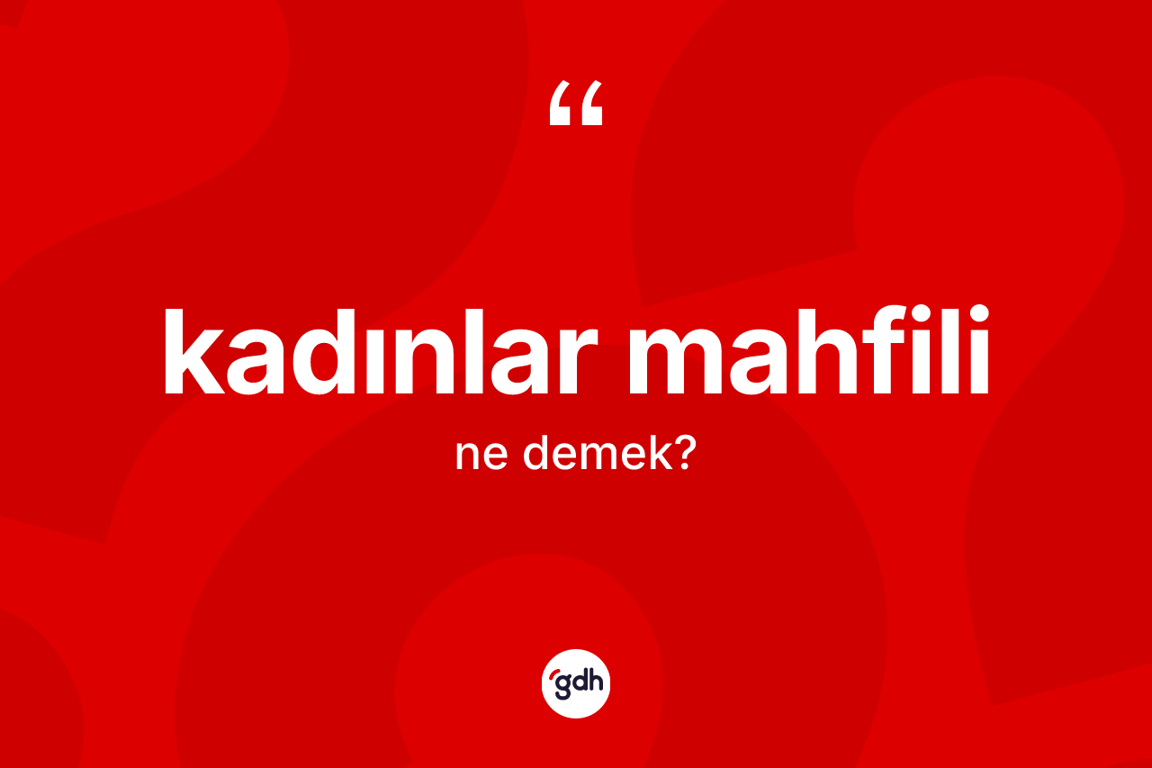 Kadınlar mahfili  kelimesinin sözlükteki tanımı nedir?