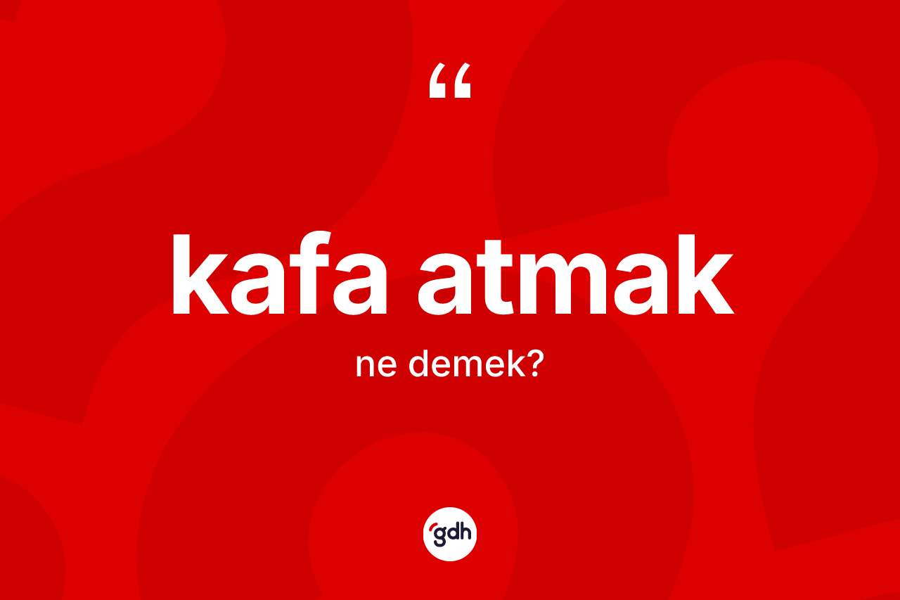 Kafa atmak ifadesinin sözlükteki anlamı nedir?