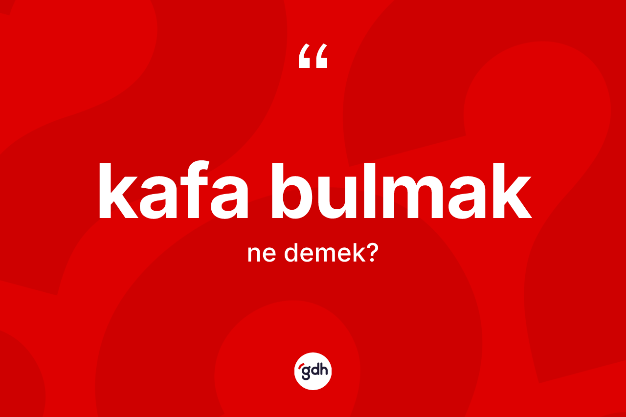 Kafa bulmak ifadesinin kısaca anlamı nedir? Kafa bulmak ifadesinin TDK anlamı nedir?