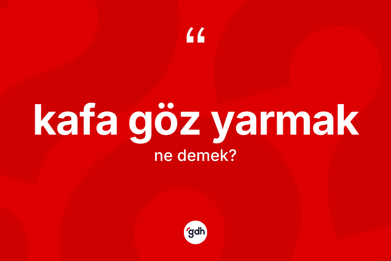 Kafa göz yarmak ne demektir?