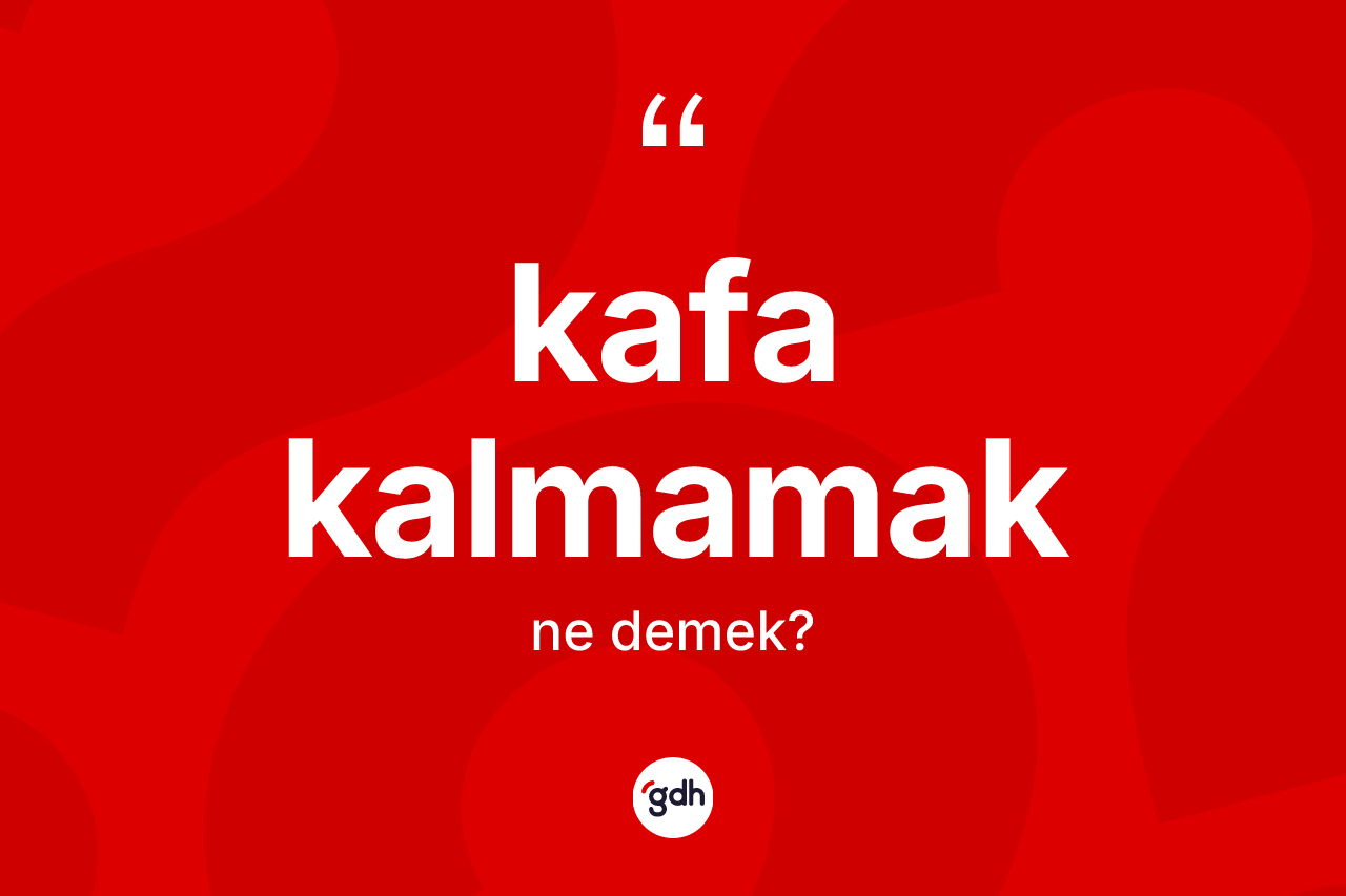 Kafa kalmamak ne demektir? Kafa kalmamak sözü hangi durumlarda kullanılır?