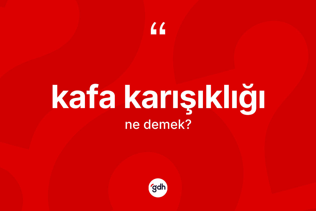 Kafa karışıklığı  kelimesinin sözlükteki tanımı nedir?