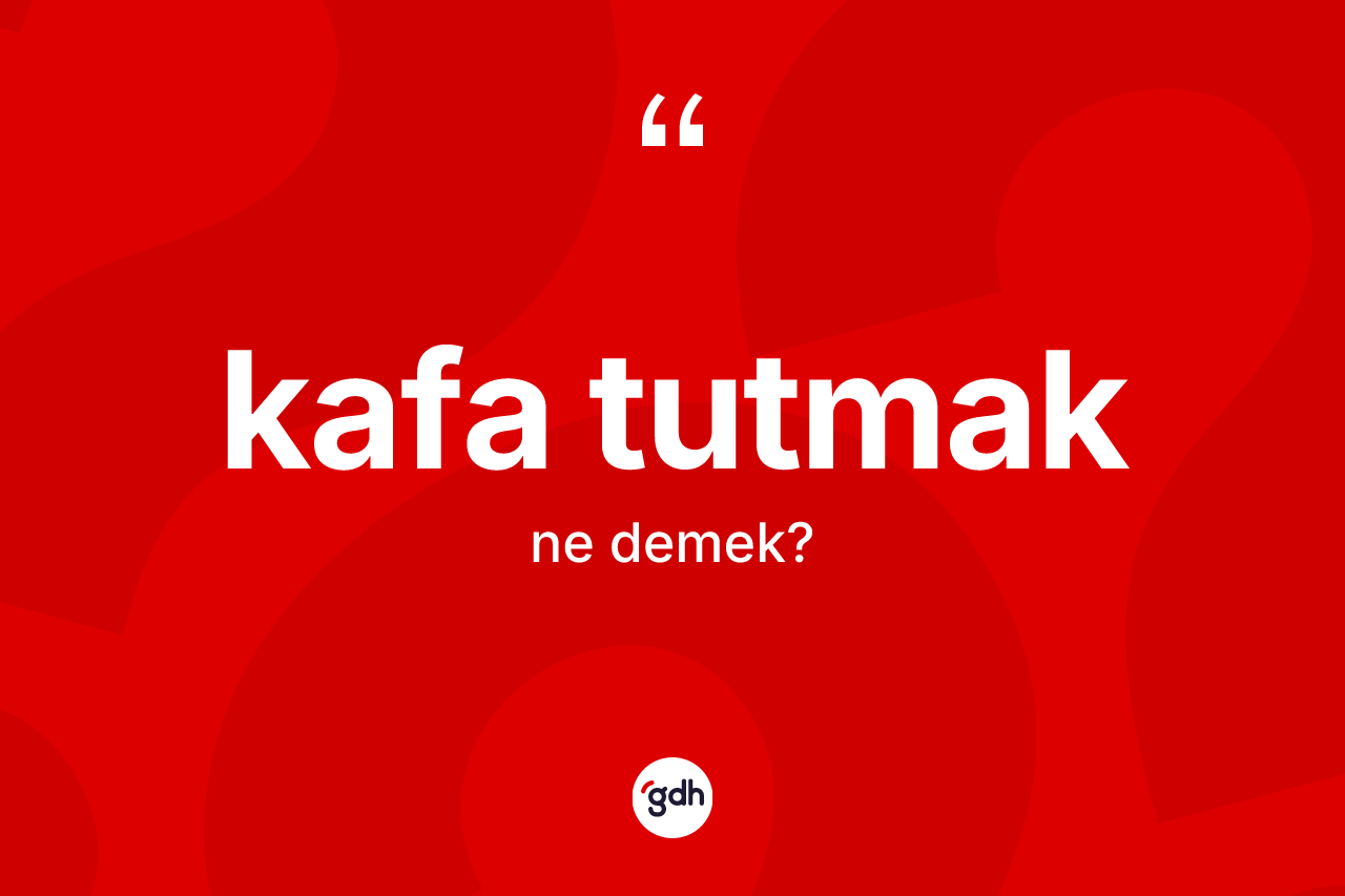 Kafa tutmak ne demek?