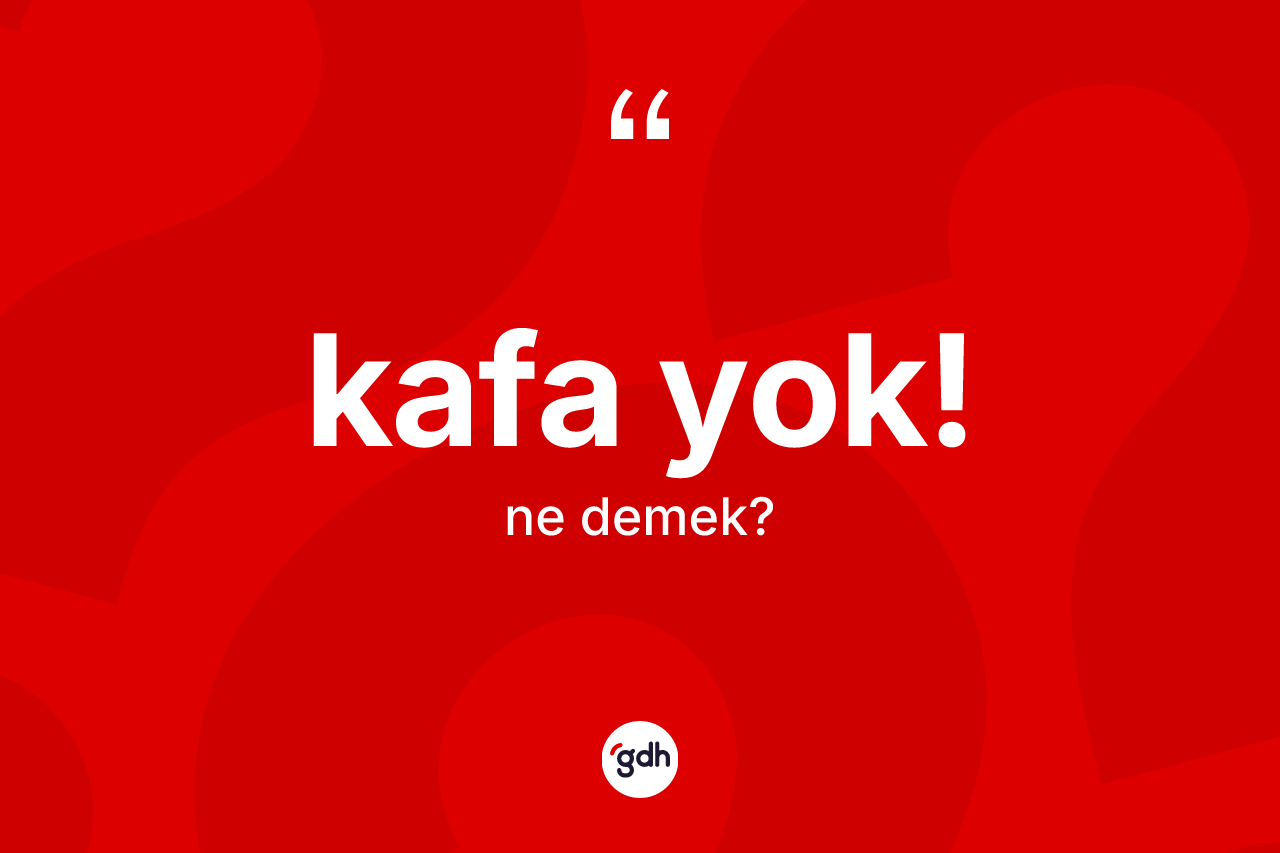 Kafa yok! ifadesinin kısaca tanımı nedir?