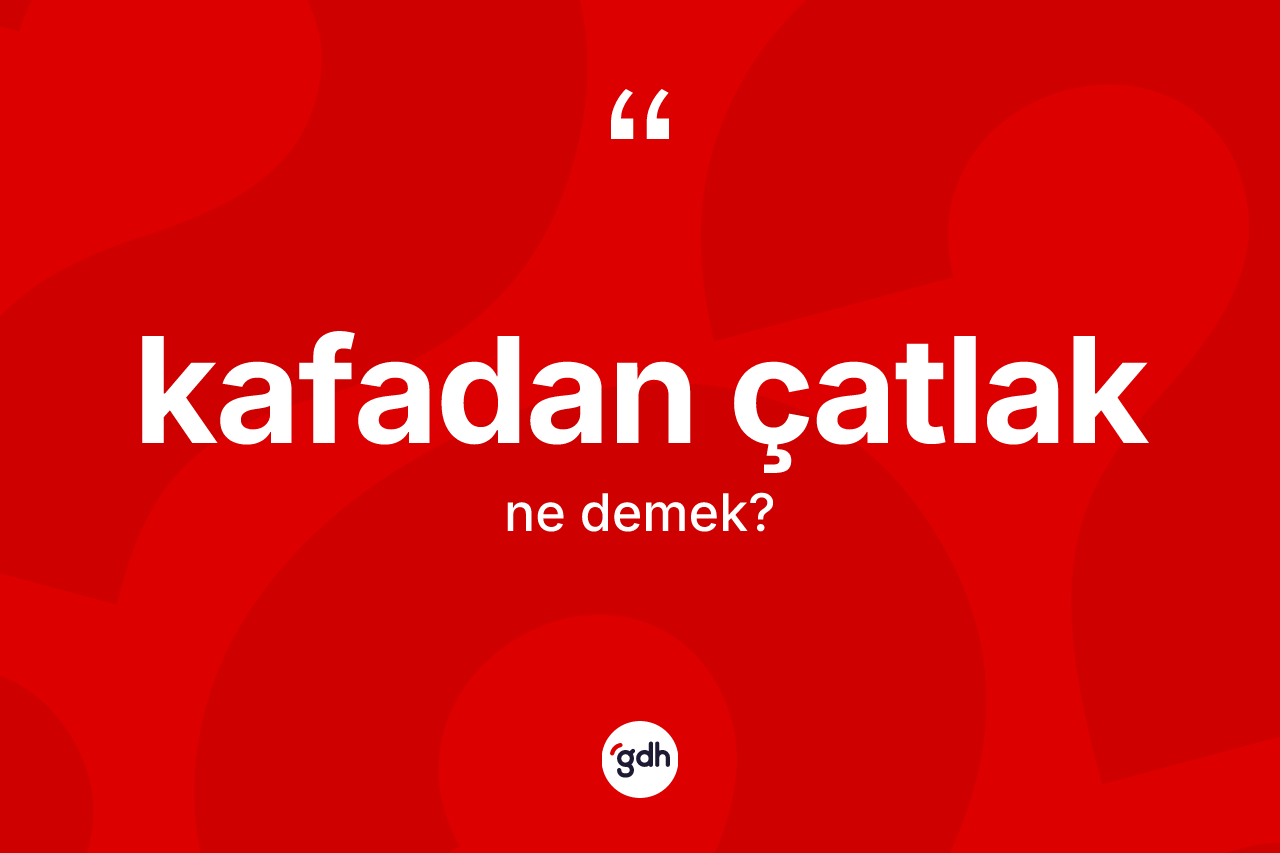 Kafadan çatlak  kelimesi ne anlama gelir?