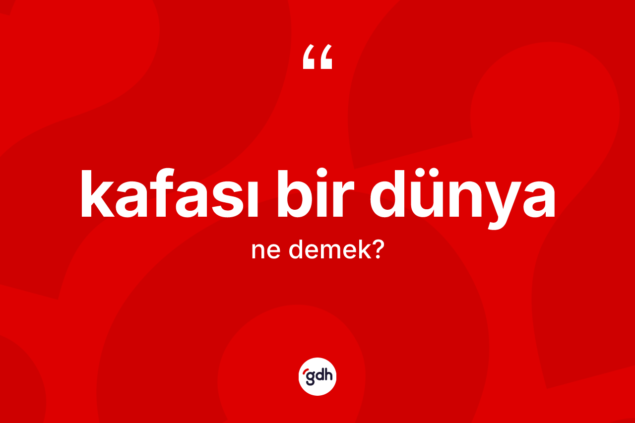 Kafası bir dünya sözü ne demektir?