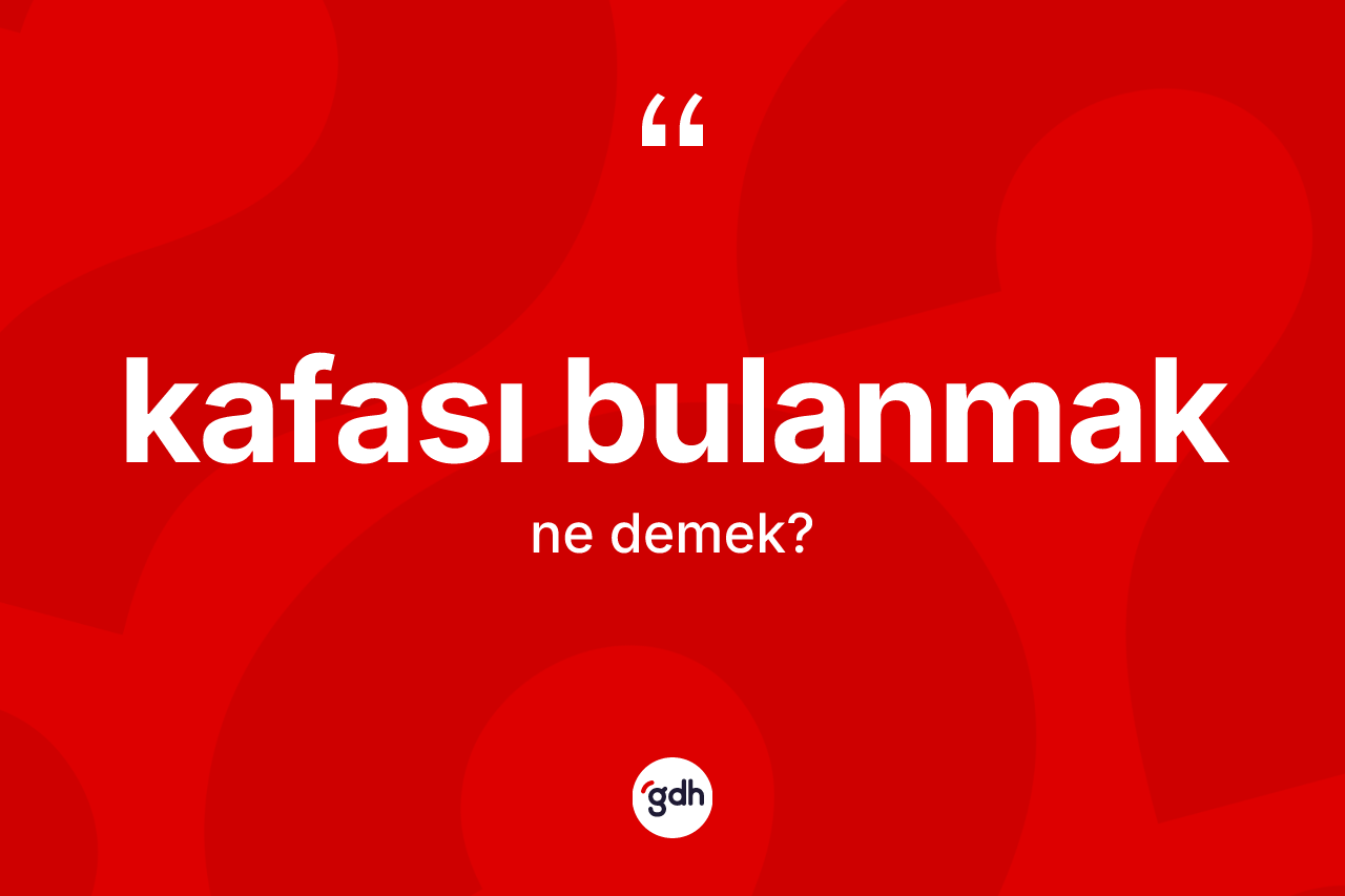 Kafası bulanmak ifadesinin sözlükteki anlamı nedir?