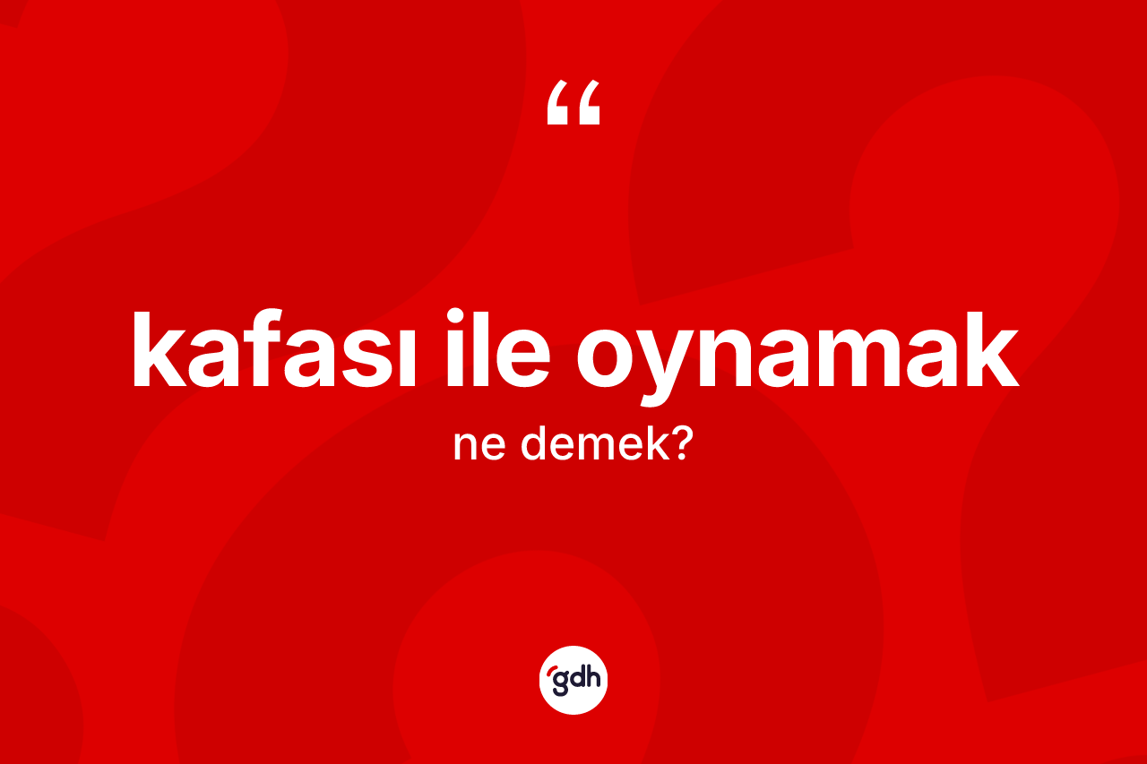 Kafası ile oynamak ifadesinin kısaca anlamı nedir? Kafası ile oynamak ifadesi nerede kullanılır?