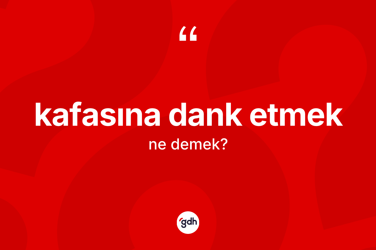 Kafasına dank etmek ifadesi neyi anlatır?