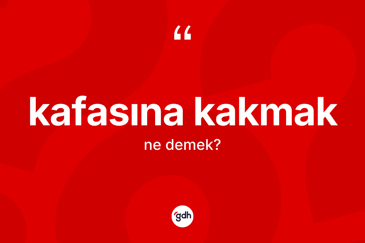Kafasına kakmak ifadesinin sözlükteki anlamı nedir?