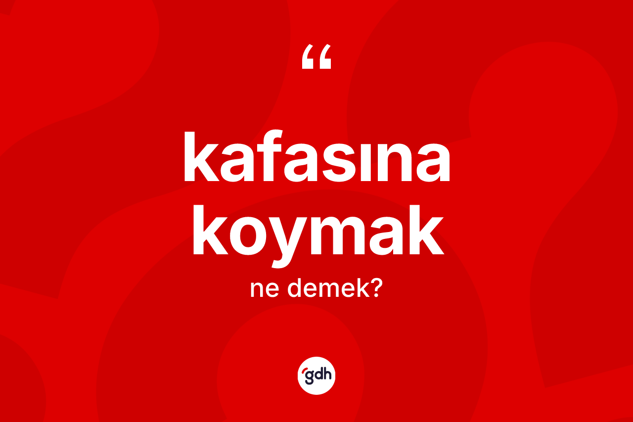 Kafasına koymak ifadesinin kısaca tanımı nedir?
