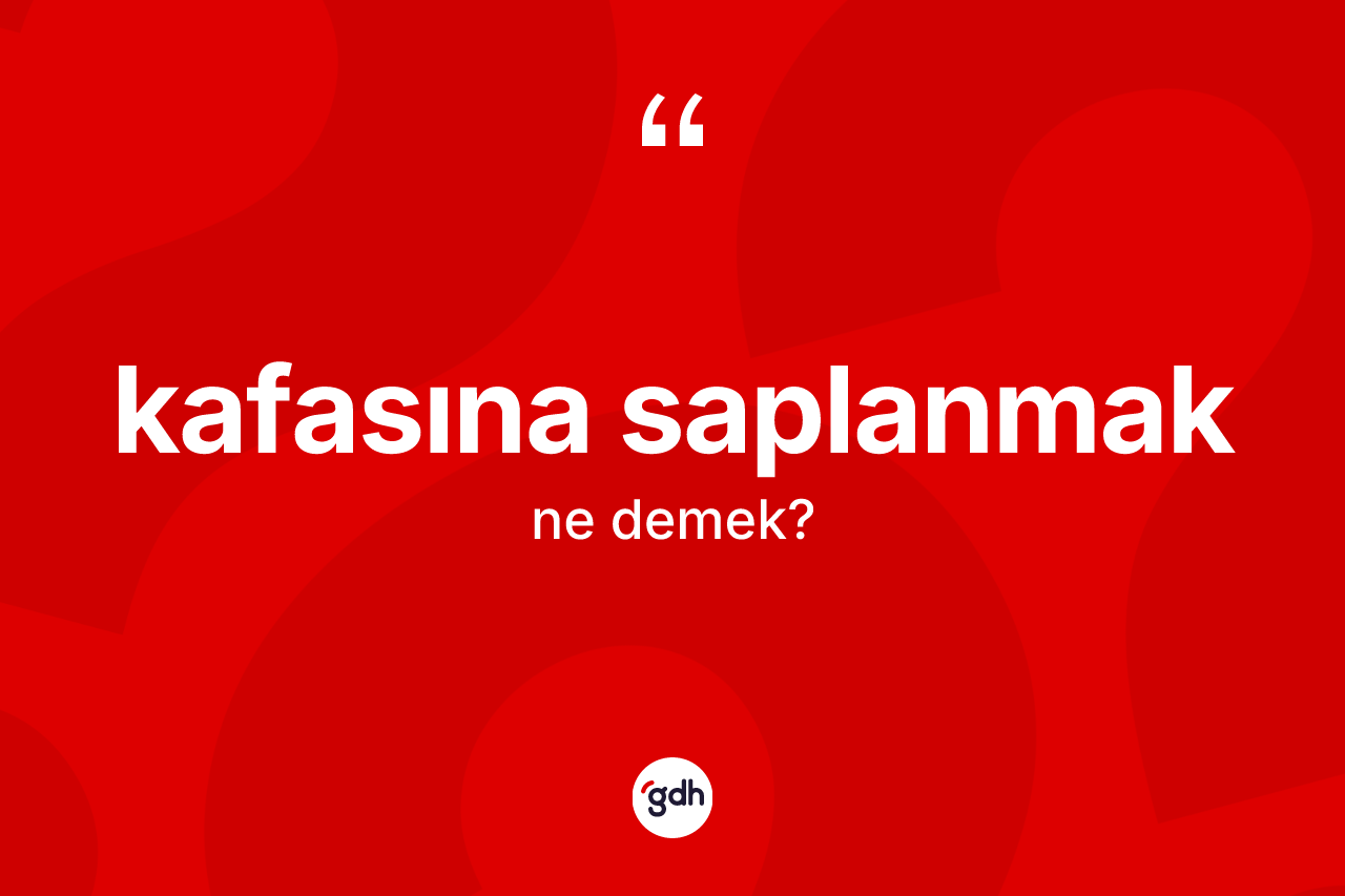 Kafasına saplanmak sözü ne demek?
