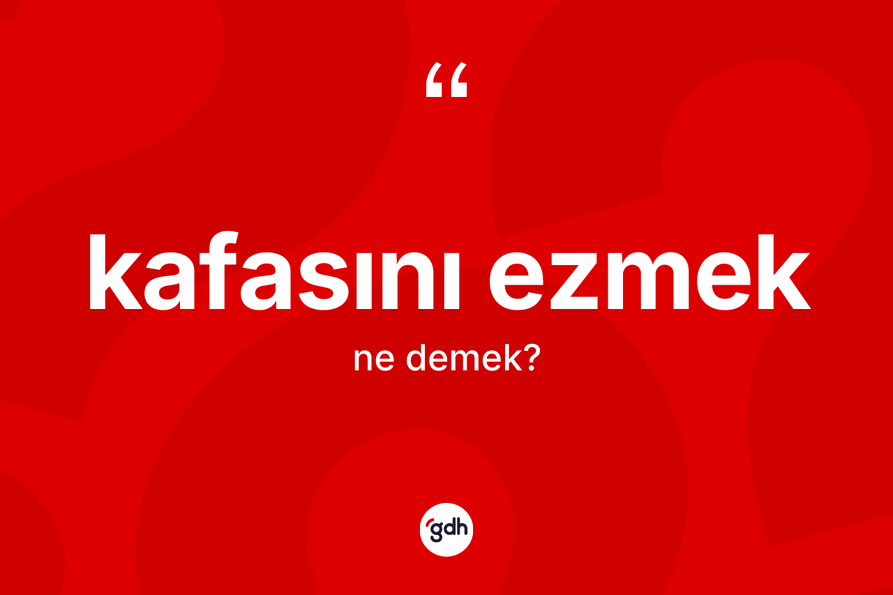 Kafasını ezmek ne anlama gelir?