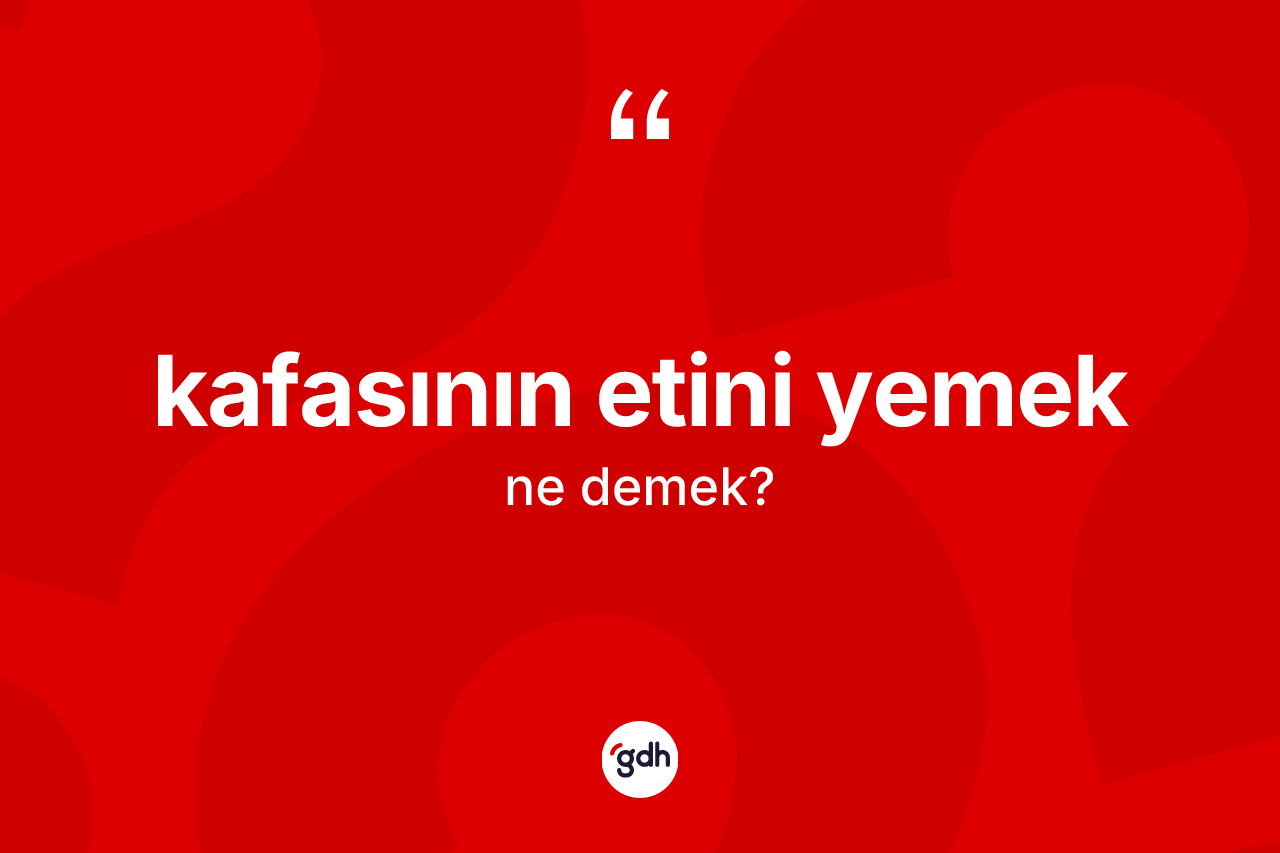 Kafasının etini yemek ne anlama gelir?