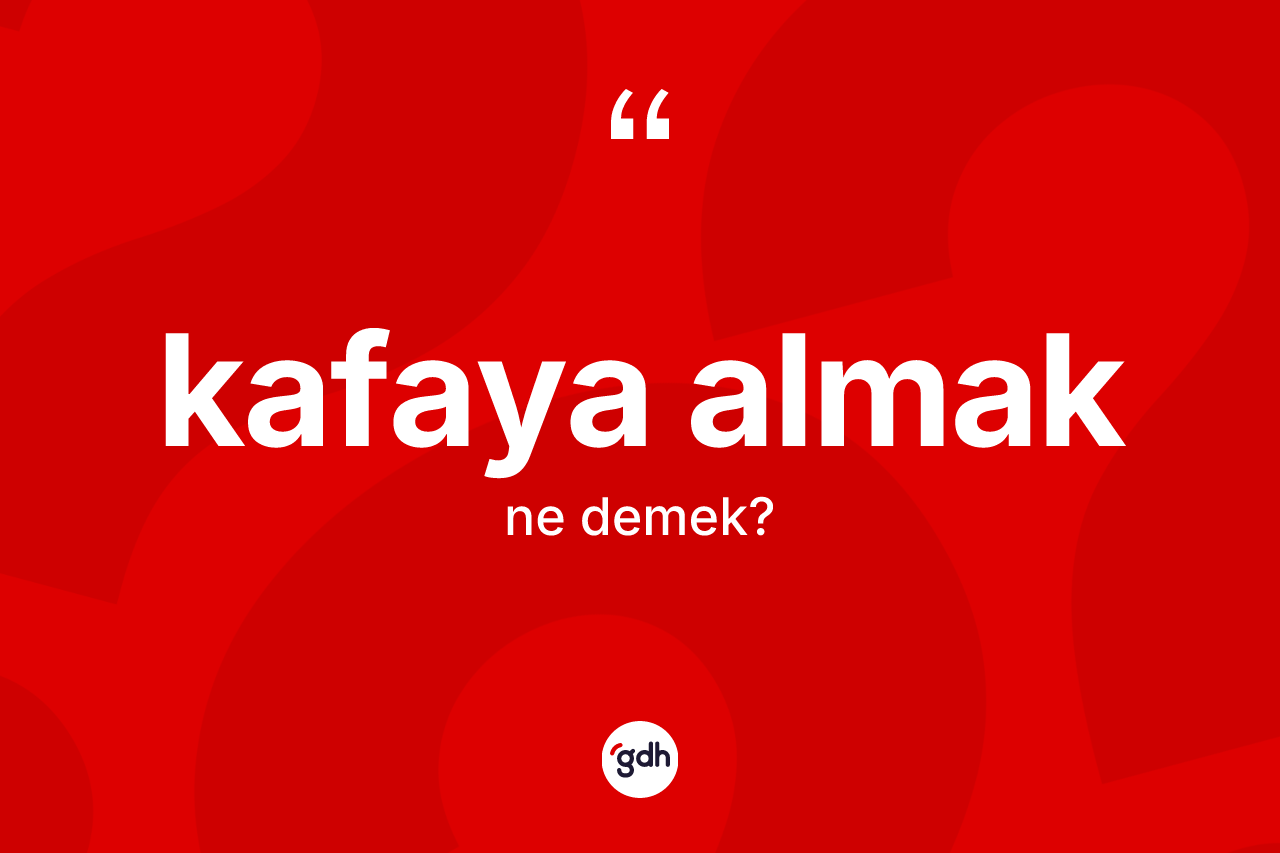 Kafaya almak sözü nedir?