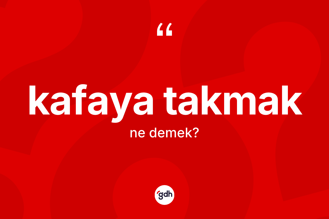 Kafaya takmak ifadesi neyi anlatır?