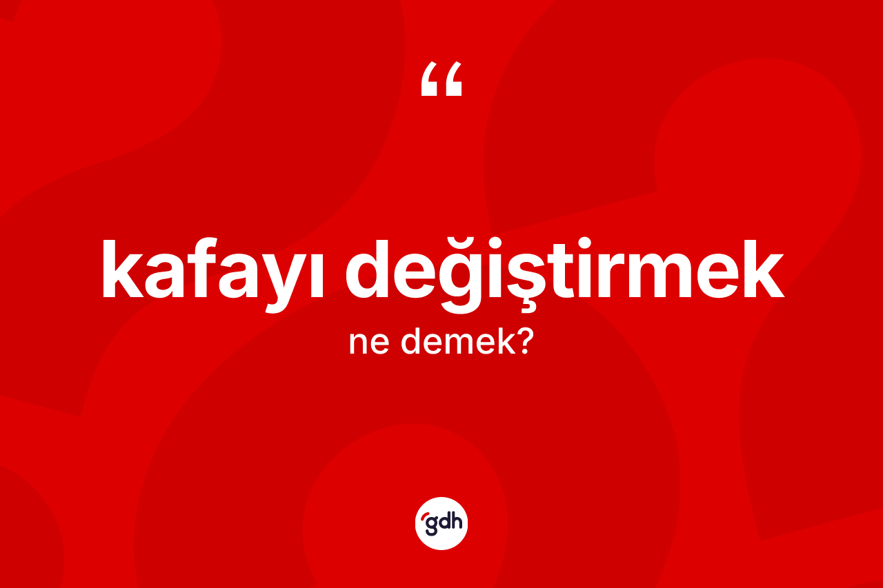 Kafayı değiştirmek ifadesinin sözlükteki anlamı nedir?